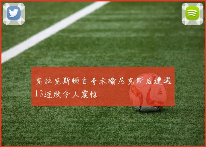 克拉克斯顿自夸未输尼克斯后遭遇13连败令人震惊