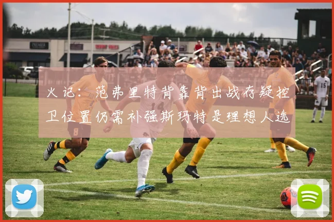 火记：范弗里特背靠背出战存疑控卫位置仍需补强斯玛特是理想人选