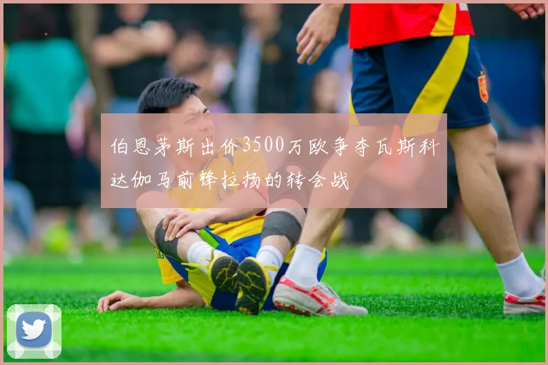 伯恩茅斯出价3500万欧争夺瓦斯科达伽马前锋拉扬的转会战
