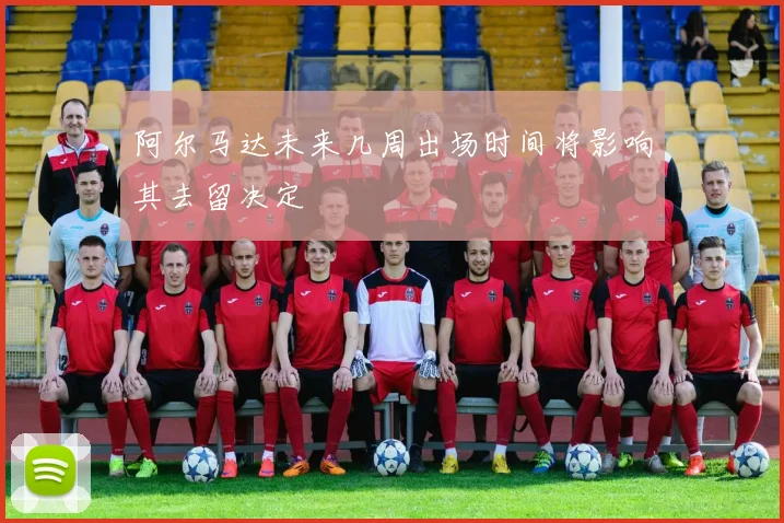 阿尔马达未来几周出场时间将影响其去留决定