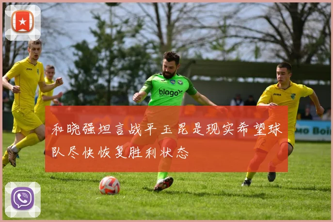 和晓强坦言战平玉昆是现实希望球队尽快恢复胜利状态