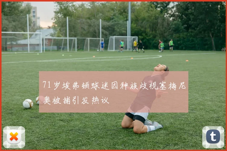71岁埃弗顿球迷因种族歧视塞梅尼奥被捕引发热议