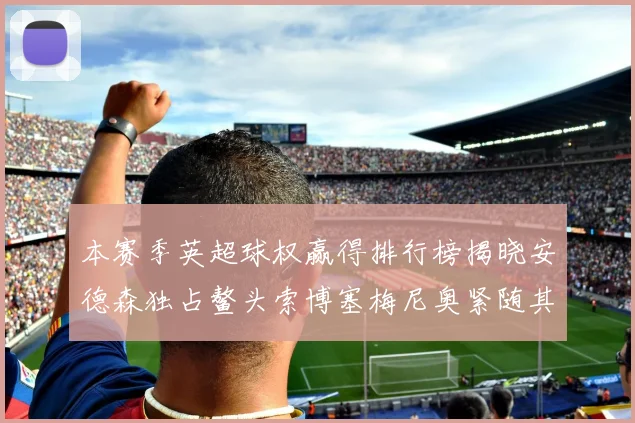 本赛季英超球权赢得排行榜揭晓安德森独占鳌头索博塞梅尼奥紧随其后