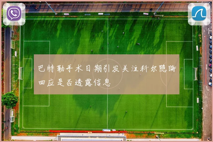 巴特勒手术日期引发关注科尔隐晦回应是否透露信息