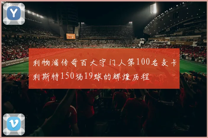 利物浦传奇百大守门人第100名麦卡利斯特150场19球的辉煌历程